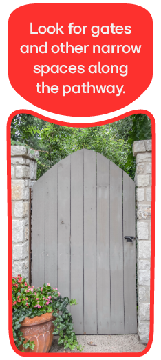 An outdoor gate in the pathway.  Look for gates and other narrow spaces along the pathway.